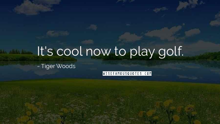 Tiger Woods Quotes: It's cool now to play golf.