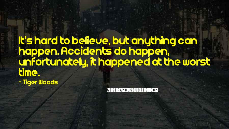 Tiger Woods Quotes: It's hard to believe, but anything can happen. Accidents do happen, unfortunately, it happened at the worst time.