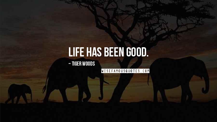 Tiger Woods Quotes: Life has been good.