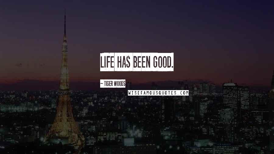 Tiger Woods Quotes: Life has been good.