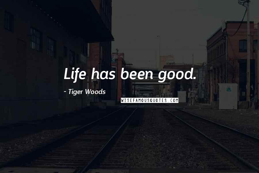 Tiger Woods Quotes: Life has been good.