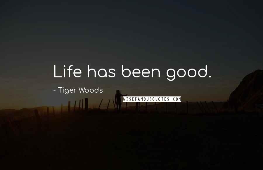 Tiger Woods Quotes: Life has been good.