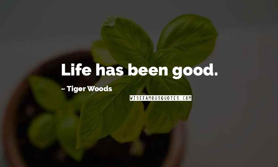 Tiger Woods Quotes: Life has been good.