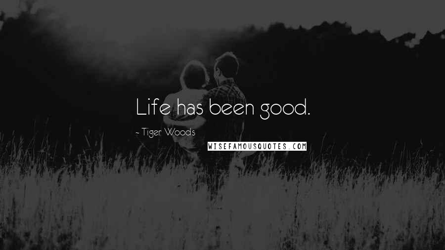 Tiger Woods Quotes: Life has been good.