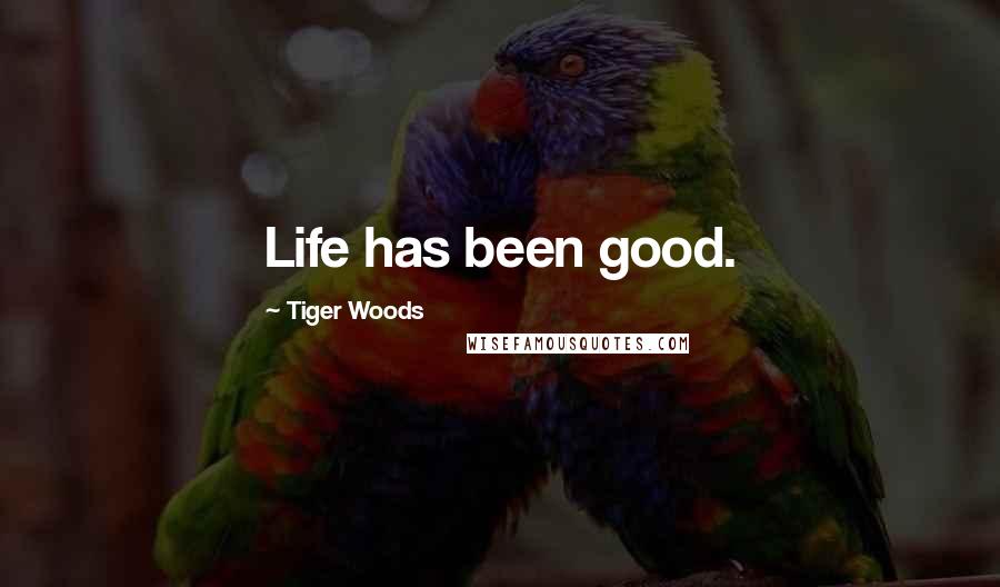 Tiger Woods Quotes: Life has been good.