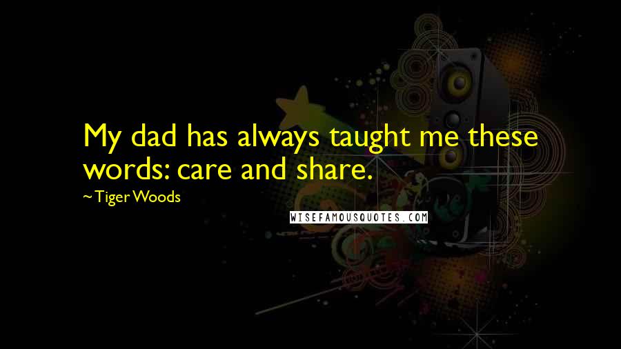 Tiger Woods Quotes: My dad has always taught me these words: care and share.