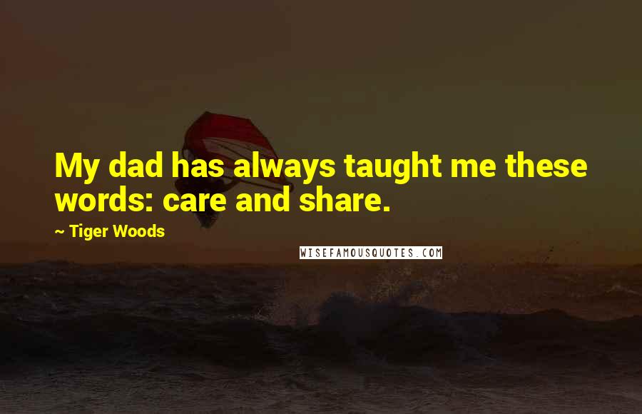 Tiger Woods Quotes: My dad has always taught me these words: care and share.