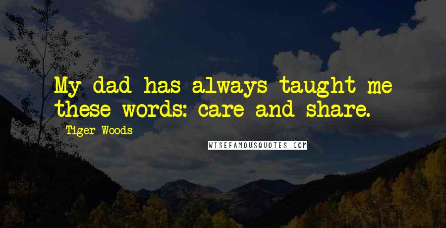 Tiger Woods Quotes: My dad has always taught me these words: care and share.