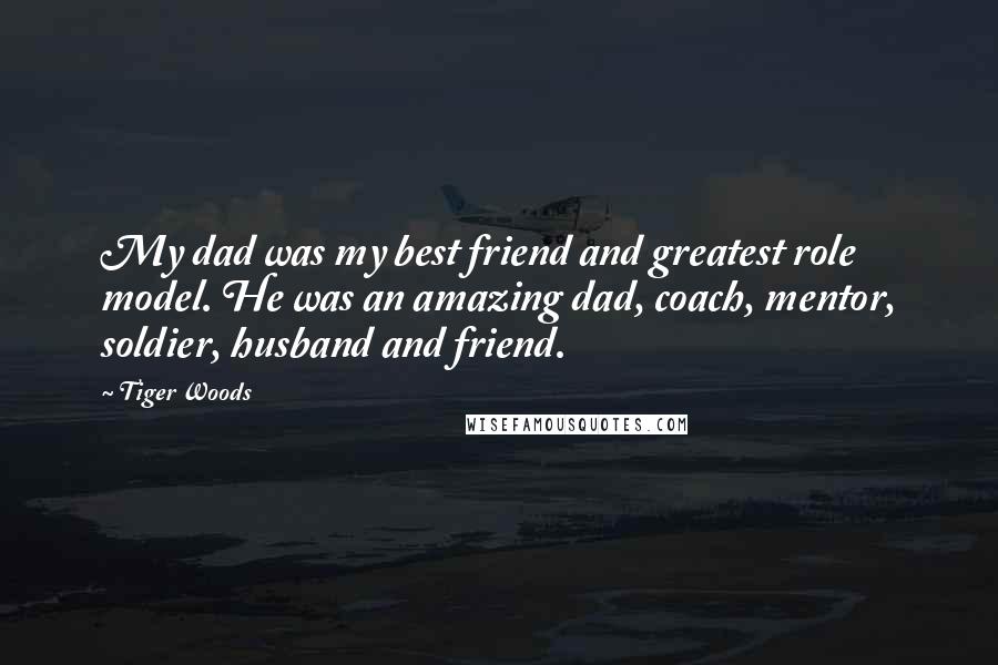 Tiger Woods Quotes: My dad was my best friend and greatest role model. He was an amazing dad, coach, mentor, soldier, husband and friend.