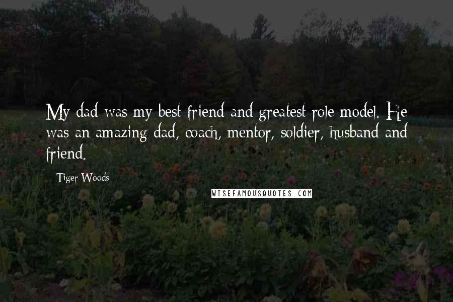 Tiger Woods Quotes: My dad was my best friend and greatest role model. He was an amazing dad, coach, mentor, soldier, husband and friend.