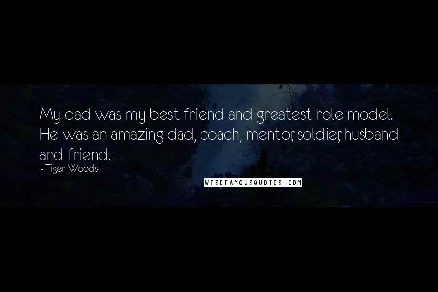 Tiger Woods Quotes: My dad was my best friend and greatest role model. He was an amazing dad, coach, mentor, soldier, husband and friend.