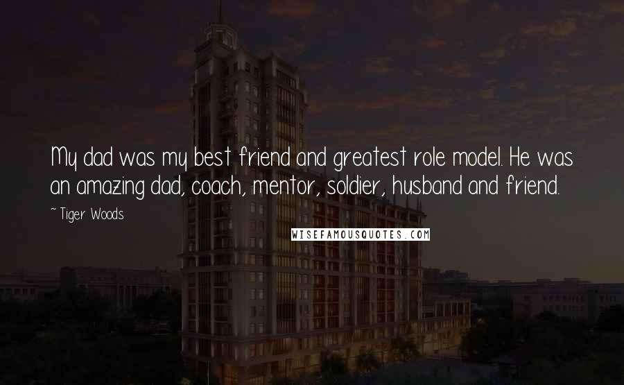 Tiger Woods Quotes: My dad was my best friend and greatest role model. He was an amazing dad, coach, mentor, soldier, husband and friend.