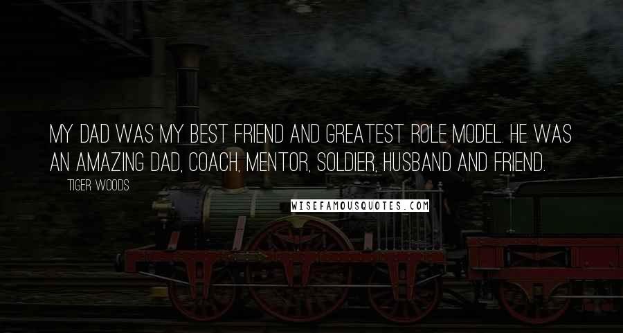 Tiger Woods Quotes: My dad was my best friend and greatest role model. He was an amazing dad, coach, mentor, soldier, husband and friend.