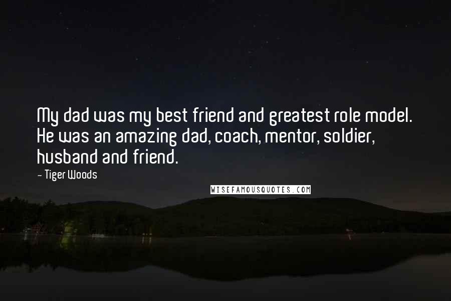 Tiger Woods Quotes: My dad was my best friend and greatest role model. He was an amazing dad, coach, mentor, soldier, husband and friend.