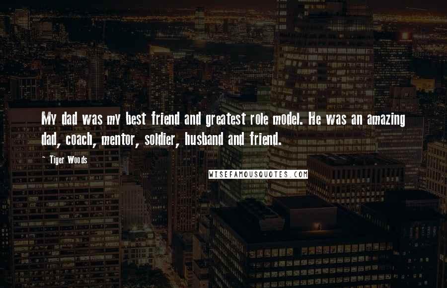 Tiger Woods Quotes: My dad was my best friend and greatest role model. He was an amazing dad, coach, mentor, soldier, husband and friend.