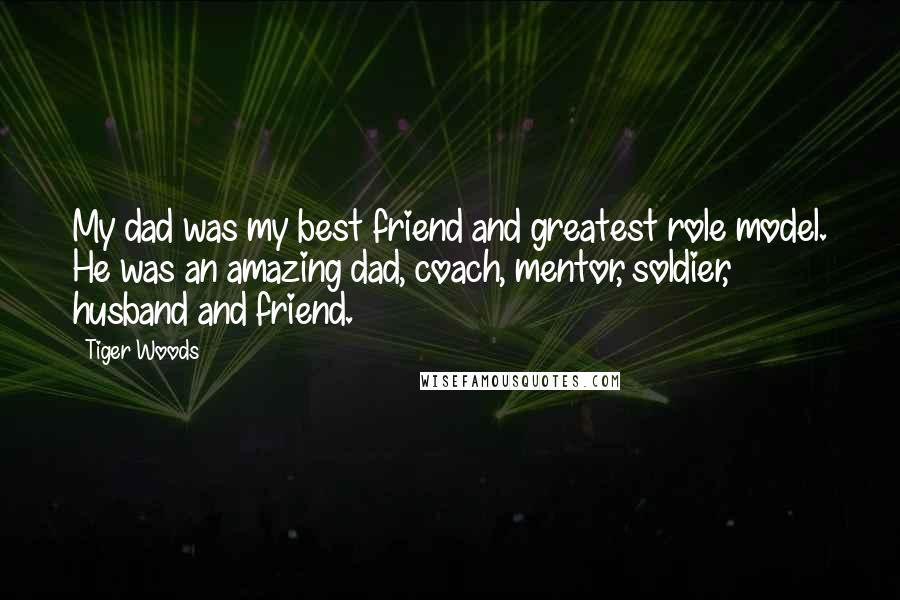 Tiger Woods Quotes: My dad was my best friend and greatest role model. He was an amazing dad, coach, mentor, soldier, husband and friend.