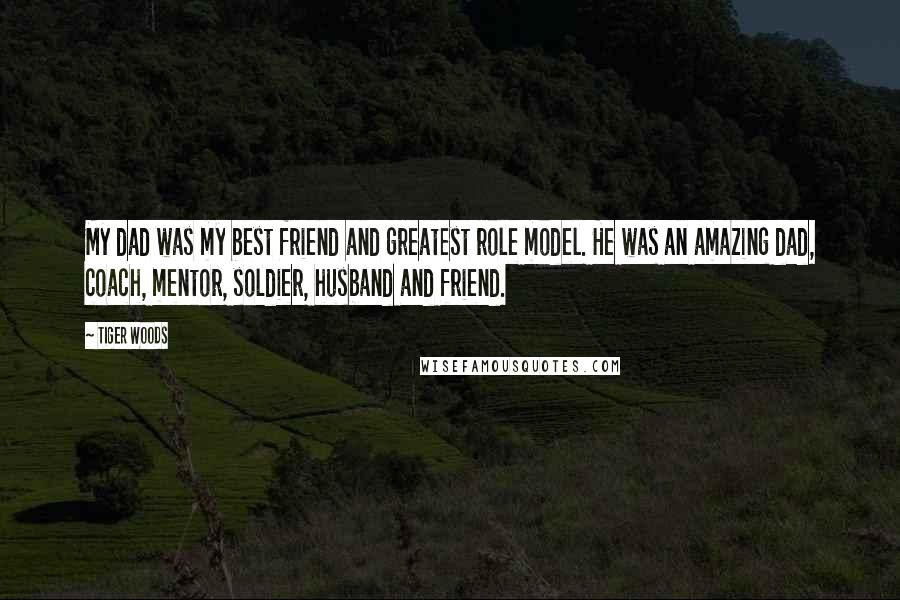 Tiger Woods Quotes: My dad was my best friend and greatest role model. He was an amazing dad, coach, mentor, soldier, husband and friend.