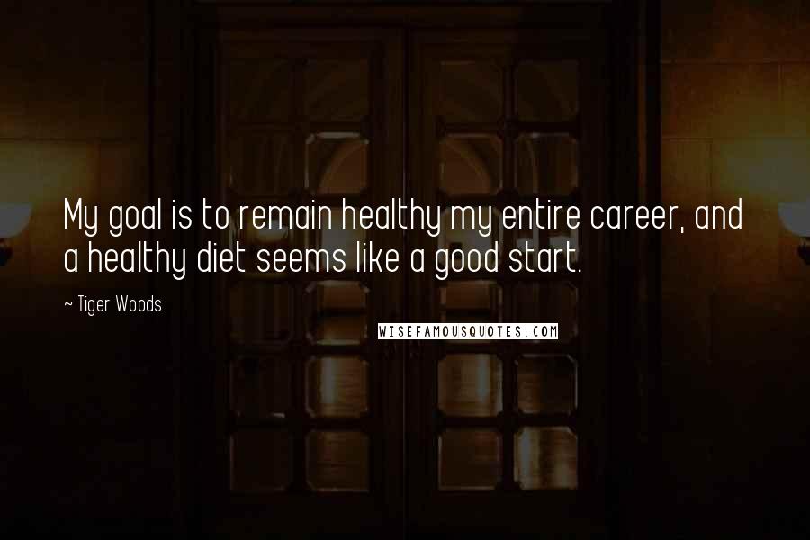 Tiger Woods Quotes: My goal is to remain healthy my entire career, and a healthy diet seems like a good start.