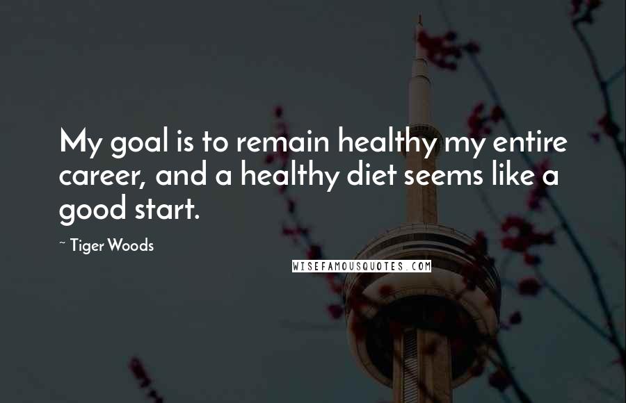 Tiger Woods Quotes: My goal is to remain healthy my entire career, and a healthy diet seems like a good start.