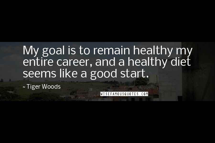 Tiger Woods Quotes: My goal is to remain healthy my entire career, and a healthy diet seems like a good start.
