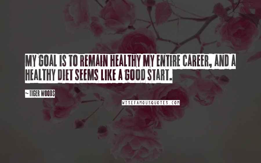 Tiger Woods Quotes: My goal is to remain healthy my entire career, and a healthy diet seems like a good start.