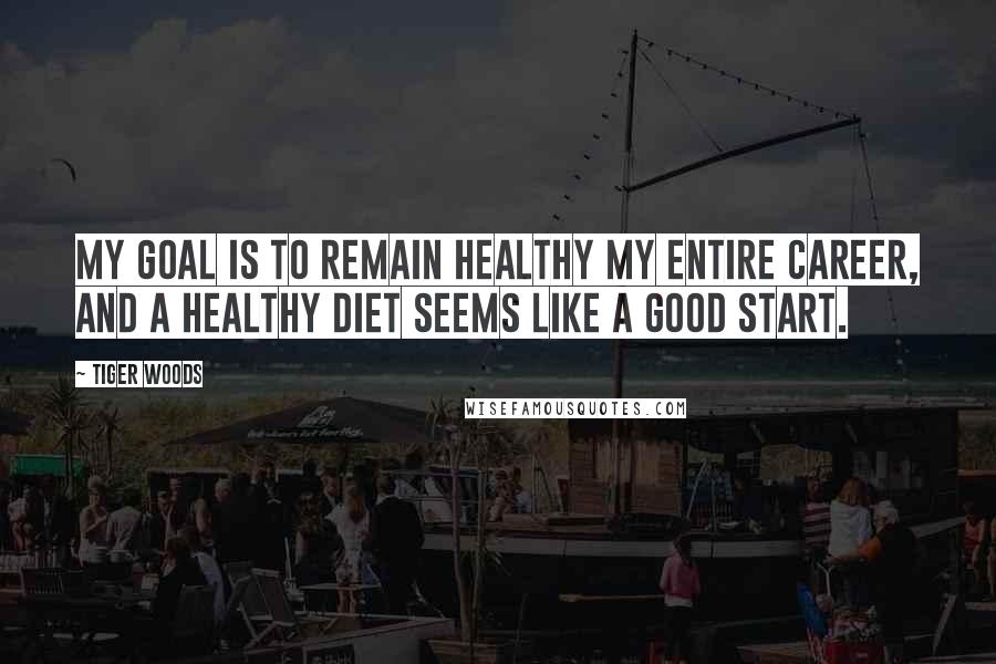 Tiger Woods Quotes: My goal is to remain healthy my entire career, and a healthy diet seems like a good start.