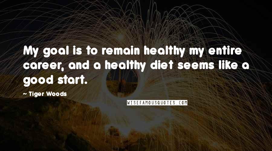 Tiger Woods Quotes: My goal is to remain healthy my entire career, and a healthy diet seems like a good start.