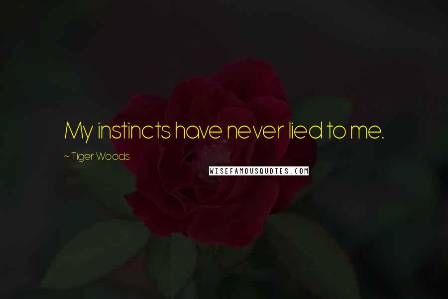 Tiger Woods Quotes: My instincts have never lied to me.