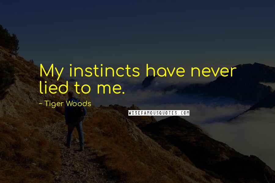 Tiger Woods Quotes: My instincts have never lied to me.