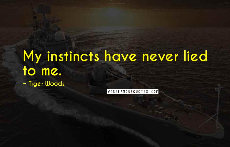 Tiger Woods Quotes: My instincts have never lied to me.