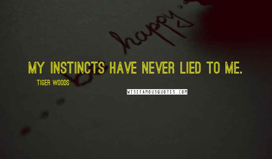 Tiger Woods Quotes: My instincts have never lied to me.
