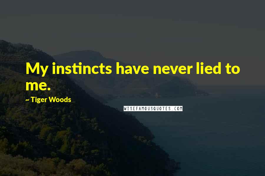 Tiger Woods Quotes: My instincts have never lied to me.