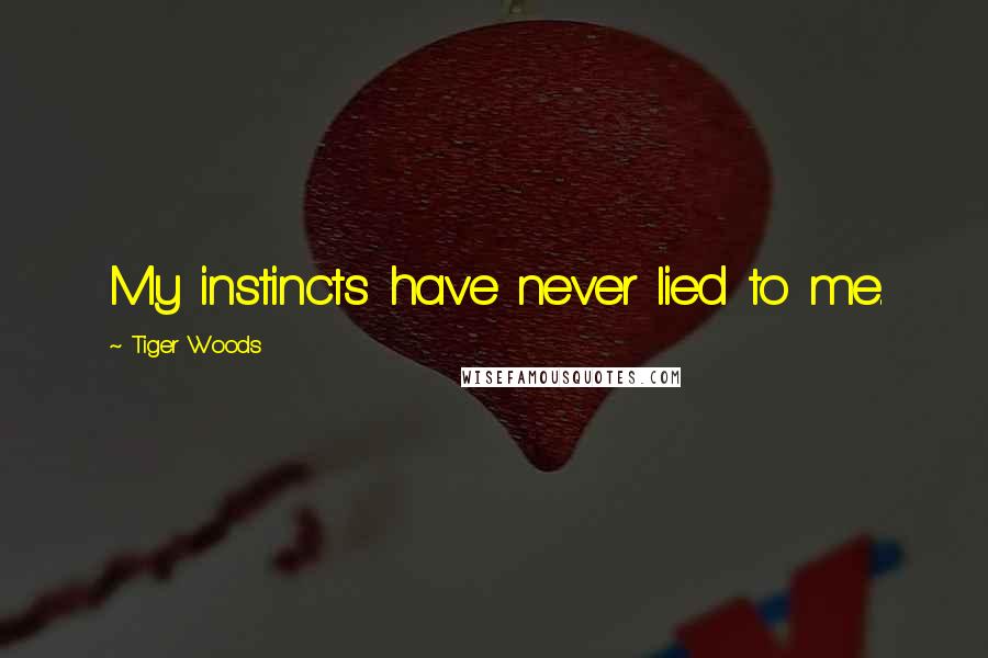 Tiger Woods Quotes: My instincts have never lied to me.