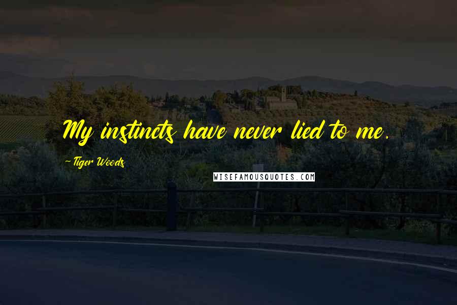 Tiger Woods Quotes: My instincts have never lied to me.