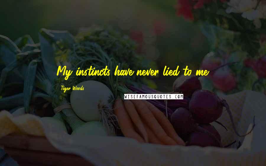 Tiger Woods Quotes: My instincts have never lied to me.