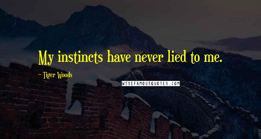 Tiger Woods Quotes: My instincts have never lied to me.