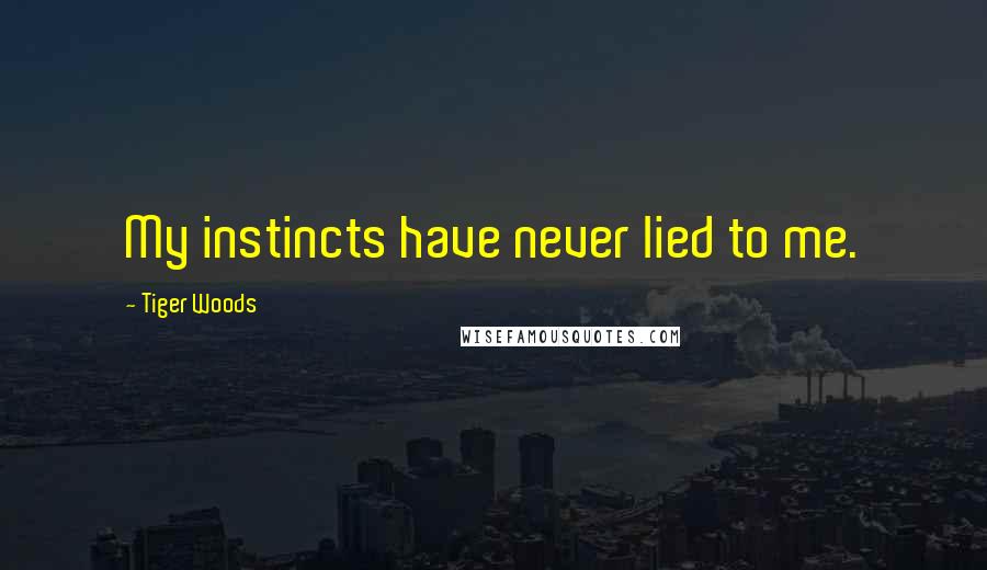 Tiger Woods Quotes: My instincts have never lied to me.