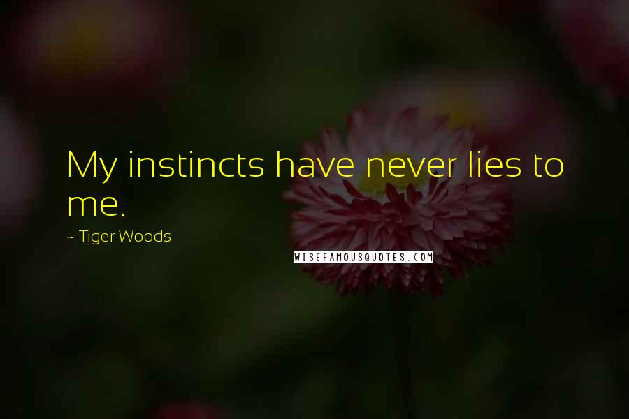 Tiger Woods Quotes: My instincts have never lies to me.