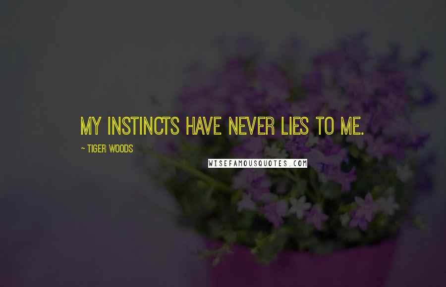 Tiger Woods Quotes: My instincts have never lies to me.