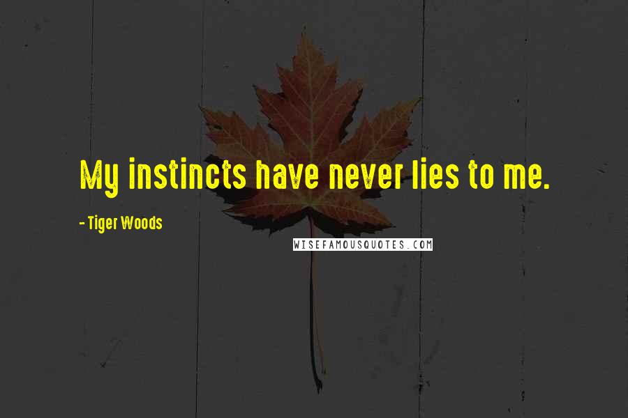 Tiger Woods Quotes: My instincts have never lies to me.