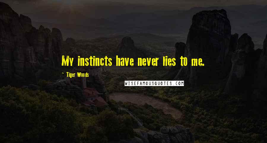 Tiger Woods Quotes: My instincts have never lies to me.