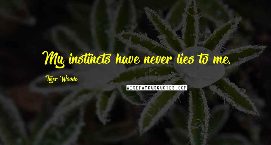 Tiger Woods Quotes: My instincts have never lies to me.