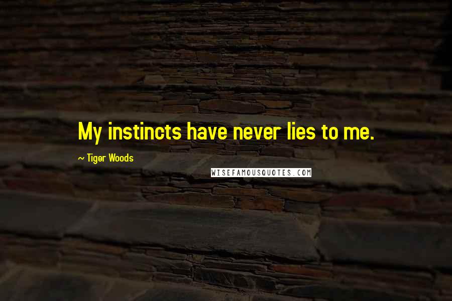 Tiger Woods Quotes: My instincts have never lies to me.