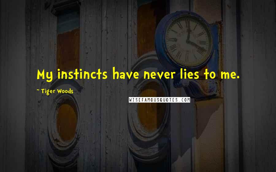 Tiger Woods Quotes: My instincts have never lies to me.