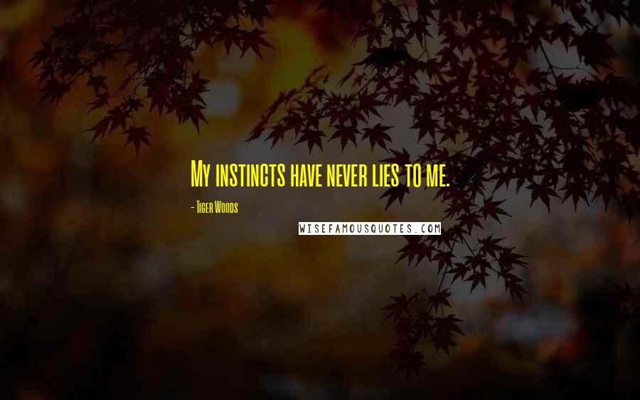 Tiger Woods Quotes: My instincts have never lies to me.
