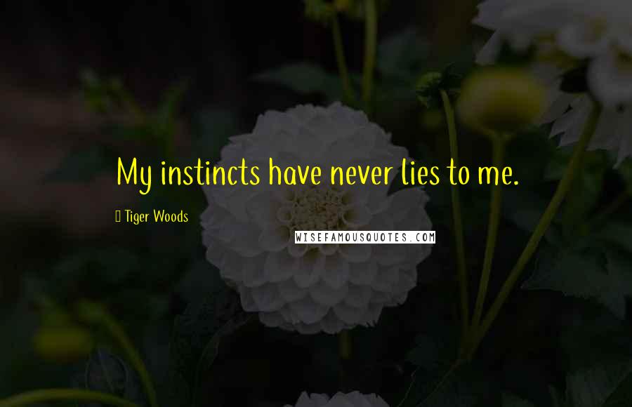 Tiger Woods Quotes: My instincts have never lies to me.