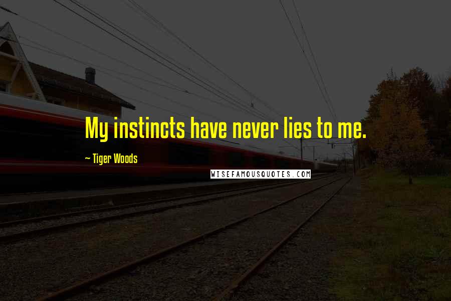 Tiger Woods Quotes: My instincts have never lies to me.