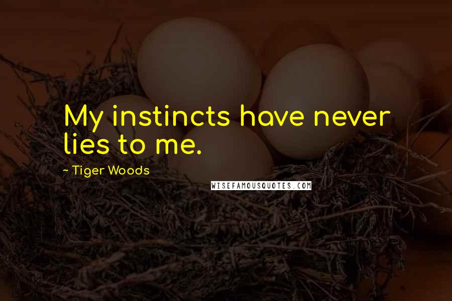 Tiger Woods Quotes: My instincts have never lies to me.