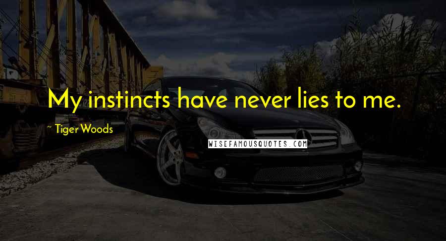 Tiger Woods Quotes: My instincts have never lies to me.