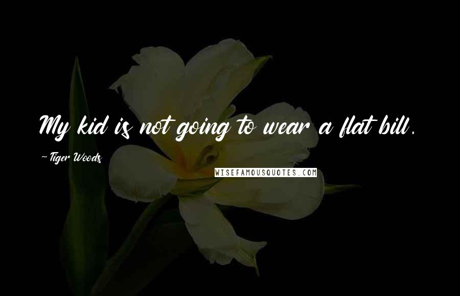 Tiger Woods Quotes: My kid is not going to wear a flat bill.